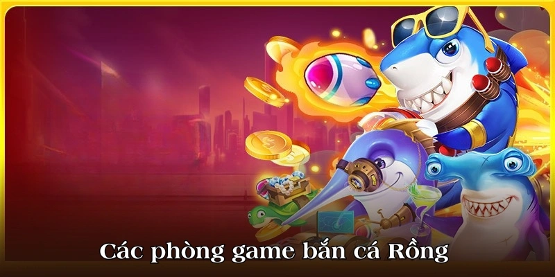 Các phòng game của bắn cá Rồng 