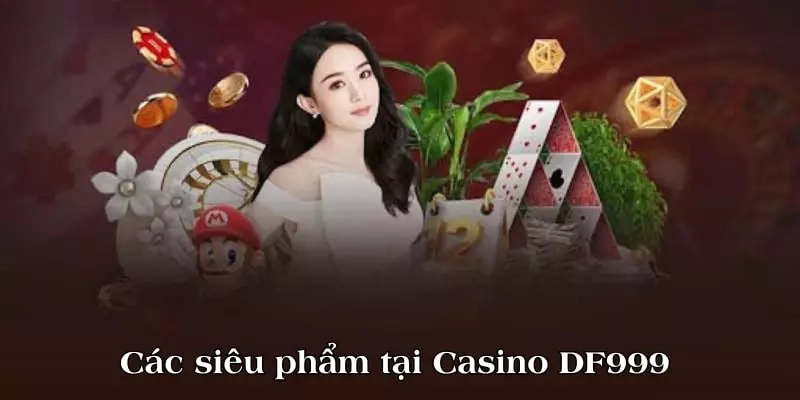 Các siêu phẩm tại Casino DF999 