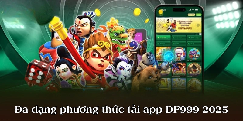 Đa dạng phương thức tải app DF999 cho newbie 2025