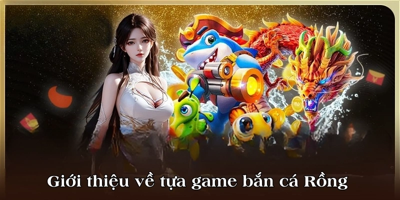 Giới thiệu chung về tựa game bắn cá Rồng 