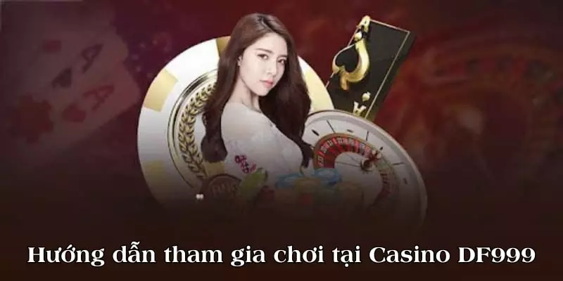 Hướng dẫn tham gia chơi tại Casino DF999