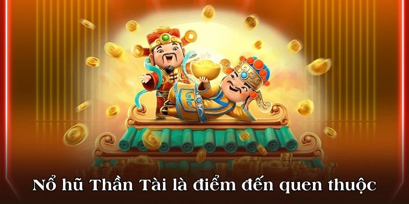 Nổ hũ Thần Tài là điểm đến quen thuộc của nhiều người chơi