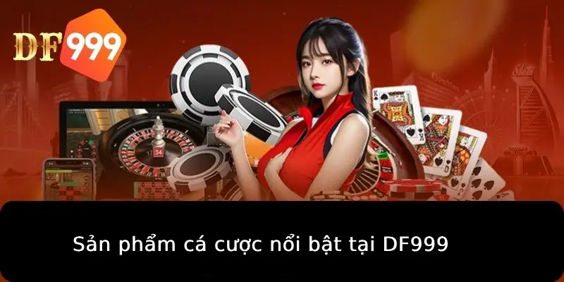 Sản phẩm cá cược nổi bật tại DF999