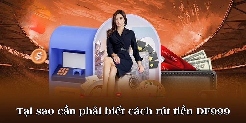 Tại sao cần phải biết cách rút tiền DF999