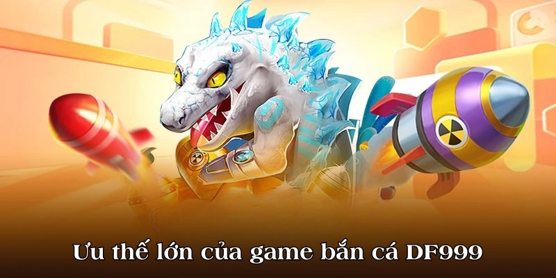 Ưu thế lớn của game bắn cá DF999